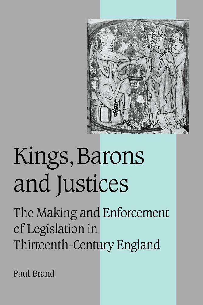 Kings Barons and Justices: The Making and Enforcement of Legislation in Thirteenth-Century England: 56 (Cambridge Studies in Medieval Life and Thought: Fourth Series, Series Number 56)