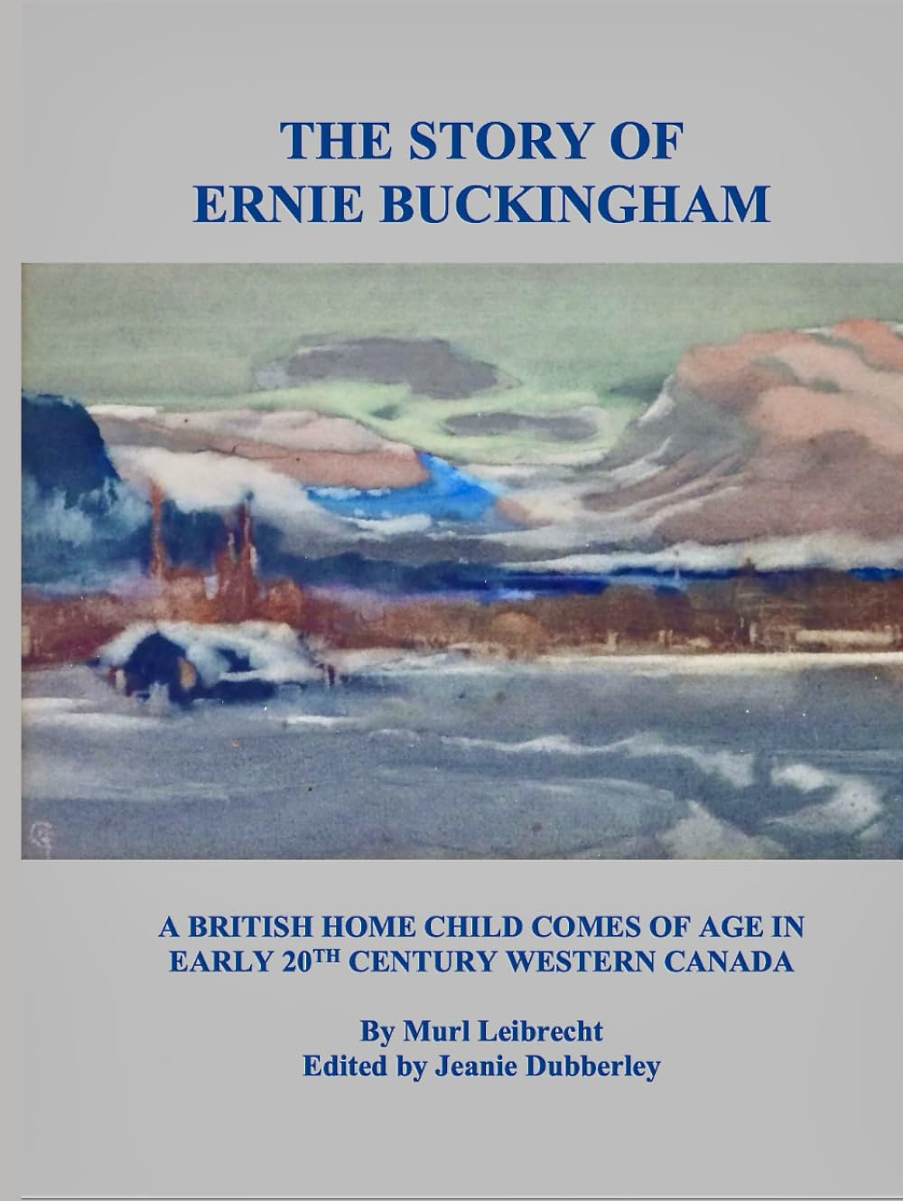 The Story of Ernie Buckingham: A British Home Child Comes of Age in Early 20th Century Western Canada (LEIBRECHT GENEALOGICAL RESEARCH SERIES)