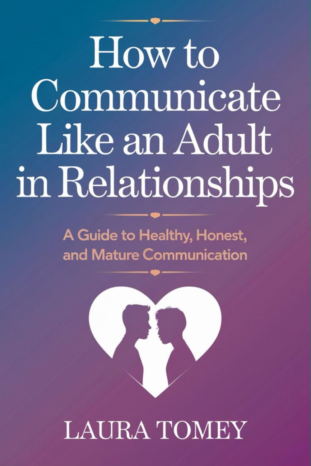 How to Communicate Like an Adult in Relationships: A Guide to Healthy, Honest, and Mature Communication