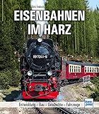  Eisenbahnen im Harz: Entwicklung - Bau - Geschichte - Fahrzeuge