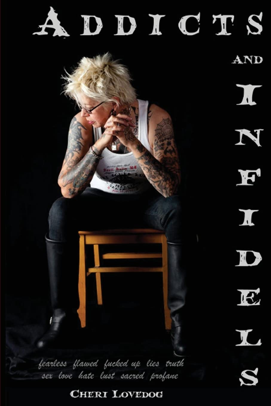 Addicts & Infidels: fearless. flawed. fucked up. lies. truth. fiction. nonfiction. sex. love. hate. lust. sacred. profane.: Volume 1