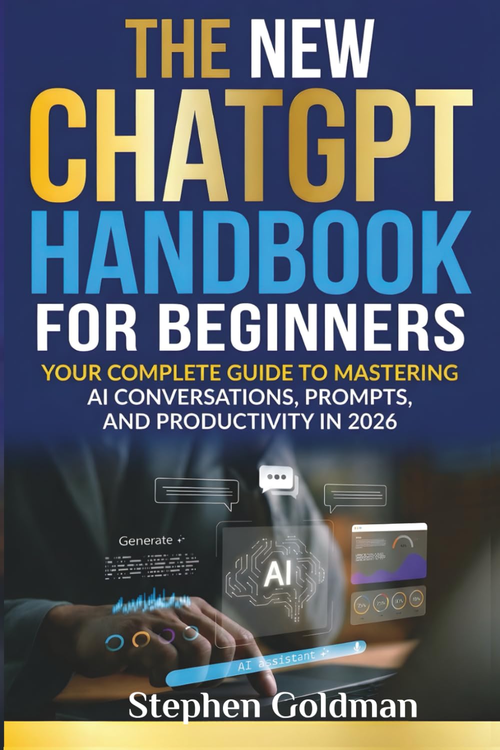 The New ChatGPT Handbook for Beginners: Your Complete Guide to Mastering AI Conversations, Prompts, and Productivity in 2026
