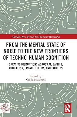 From the Mental State of Noise to the New Frontiers of Techno-Human Cognition: Creative Disruptions Across AI, Gaming, Modelling, French Theory, and ... New Work in the Theoretical Humanities) book cover