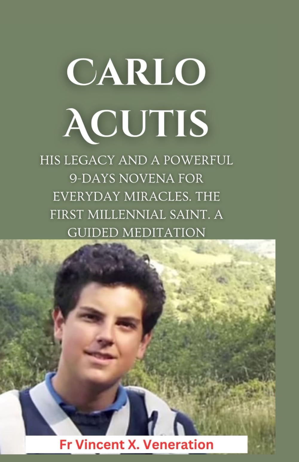 Carlo Acutis: His Legacy and A Powerful 9-days Novena for Everyday Miracles. The First Millennial Saint. A guided meditation