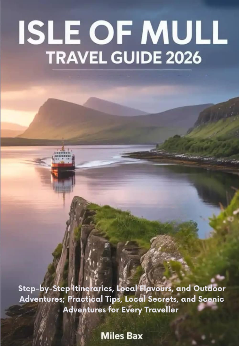 Isle of Mull Travel Guide 2026: Step-by-Step Itineraries, Local Flavours, and Outdoor Adventures; Practical Tips, Local Secrets, and Scenic Adventures for Every Traveller