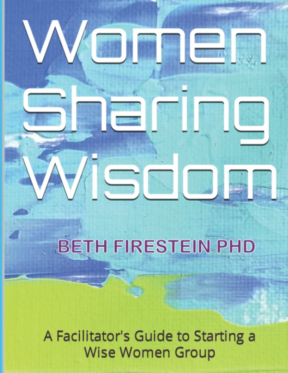 Women Sharing Wisdom: A Facilitator's Guide to Starting a Wise Women Group