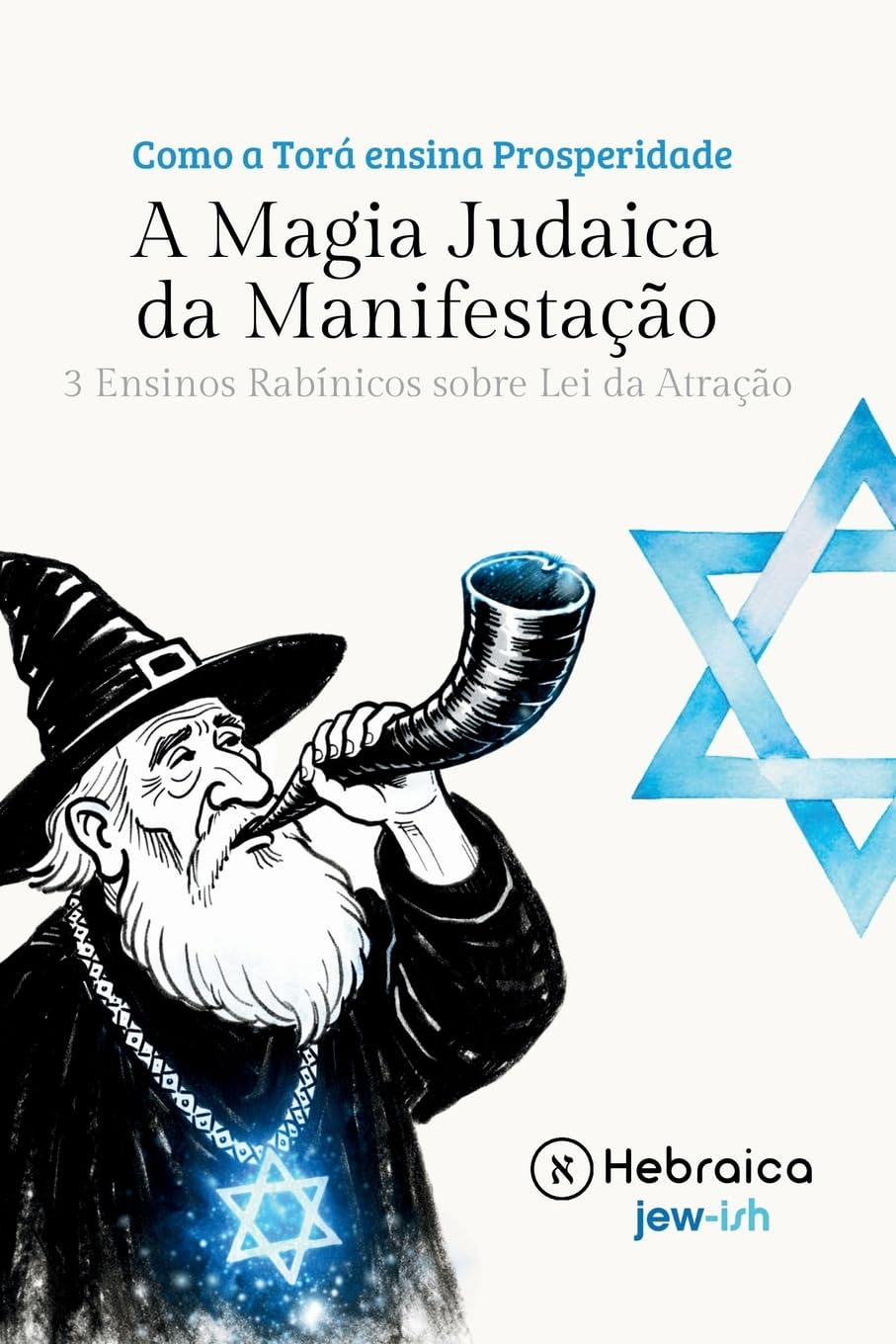 A Magia Judaica e o Poder da Manifestação Segundo a Cabala Judaica: Entenda como Manifestar Positivamente de acordo com a Torá e Zohar