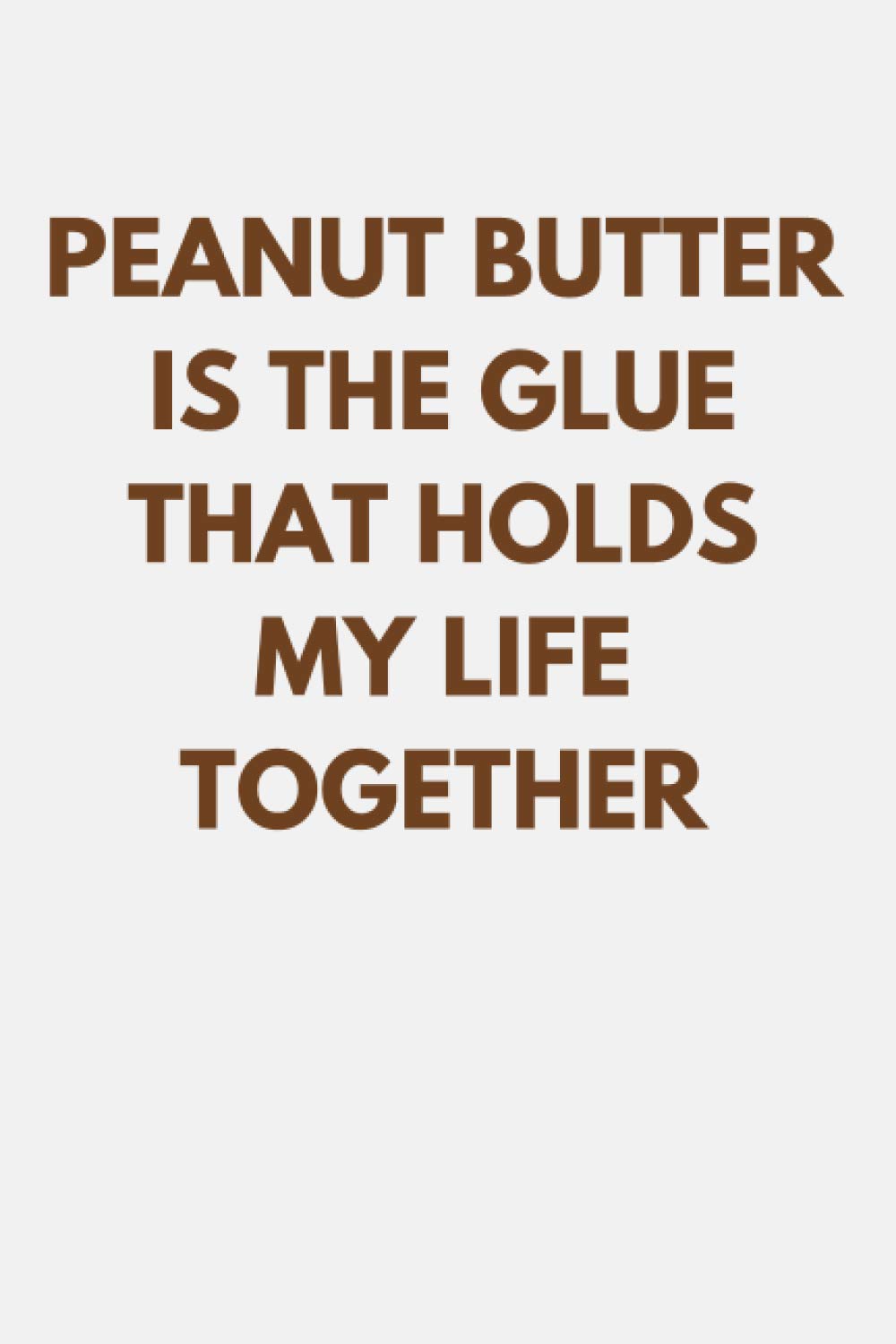 Peanut Butter Is The Glue That Holds My Life Together: Funny Peanut Butter Notebook With Lined Pages, A Simple And Practical Gift Idea For Peanut Butter Lovers