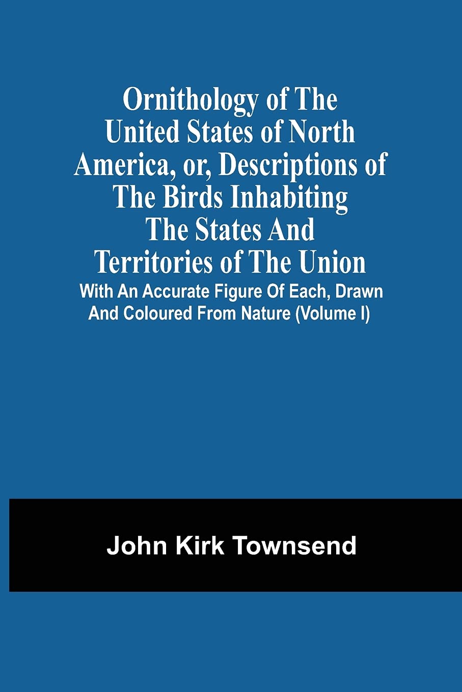 Ornithology Of The United States Of North America, Or, Descriptions Of The Birds Inhabiting The States And Territories Of The Union: With An Accurate ... Drawn And Coloured From Nature (Volume I)