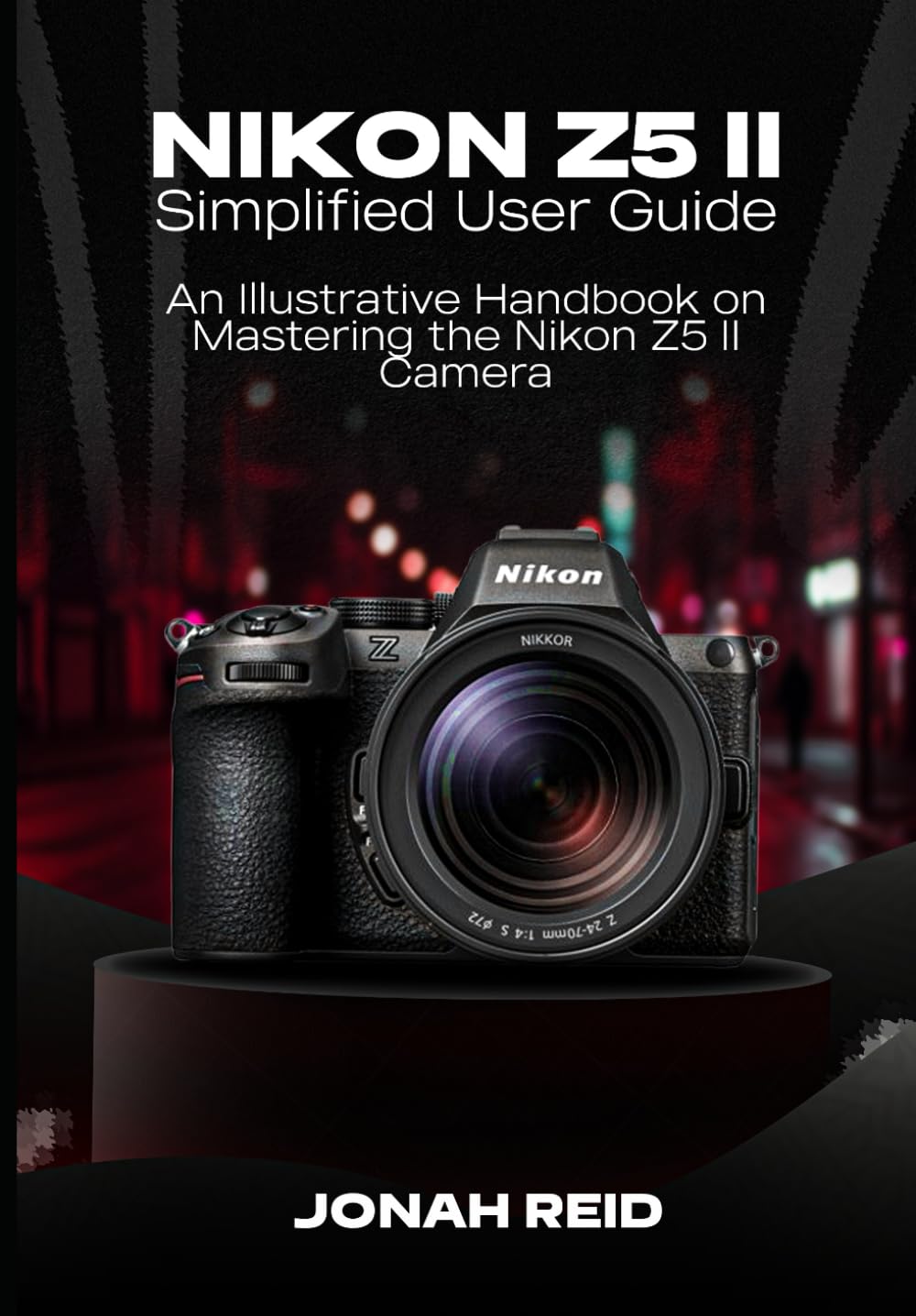 NIKON Z5 II: AN ILLUSTRATIVE HANDBOOK ON MASTERING THE NIKON Z5 II CAMERA