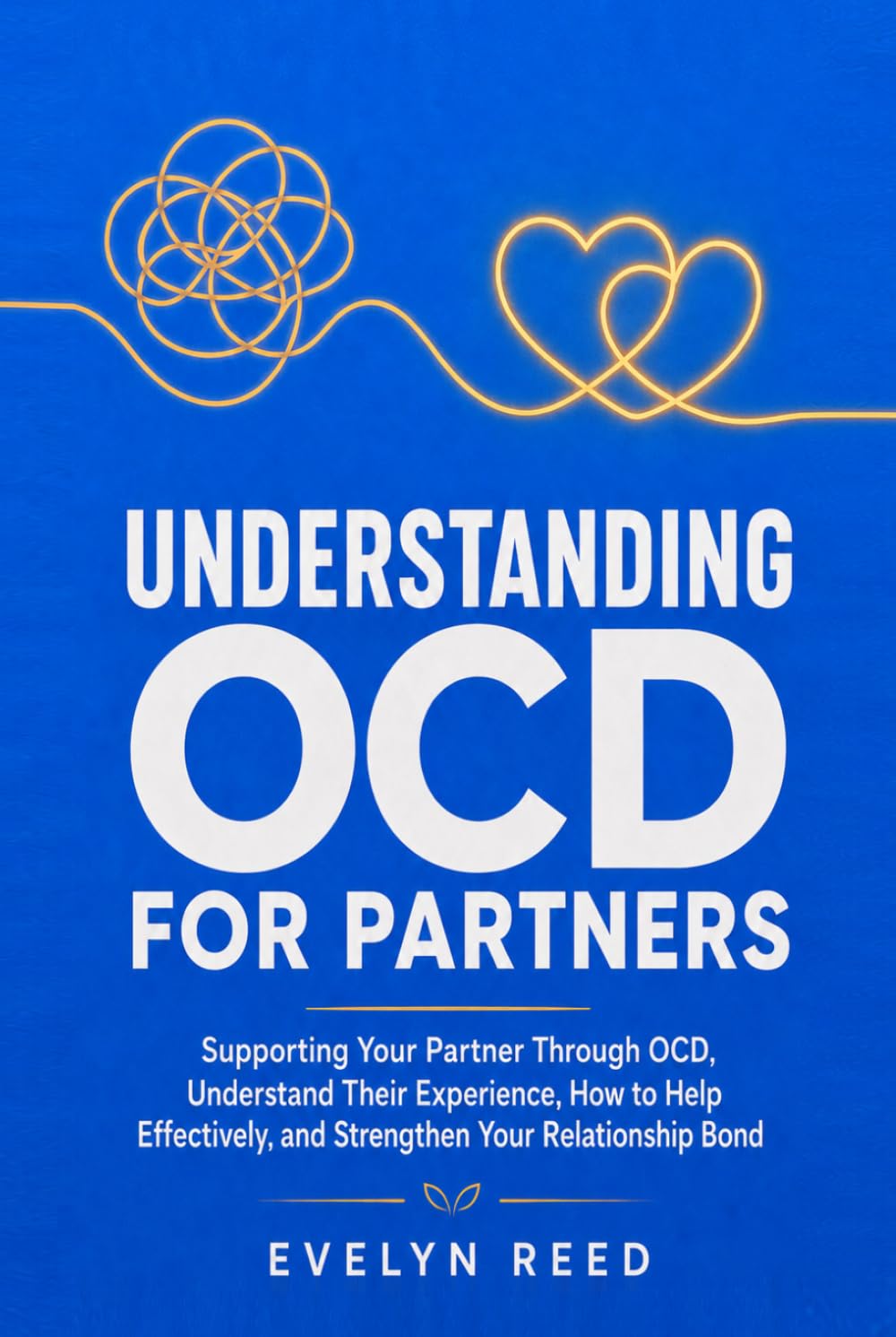 Understanding OCD For Partners: Supporting Your Partner Through OCD, Understand Their Experience, How to Help Effectively, and Strengthen Your Relationship Bond