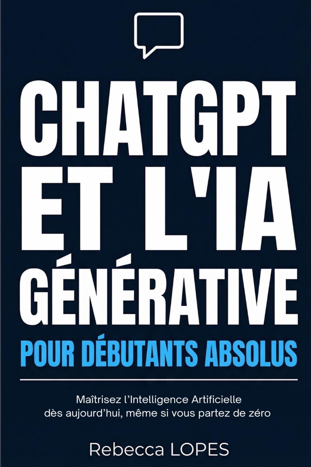 CHATGPT ET L'IA GÉNÉRATIVE POUR DÉBUTANTS ABSOLUS: Maîtrisez l’intelligence artificielle dès aujourd’hui, même si vous partez de zéro