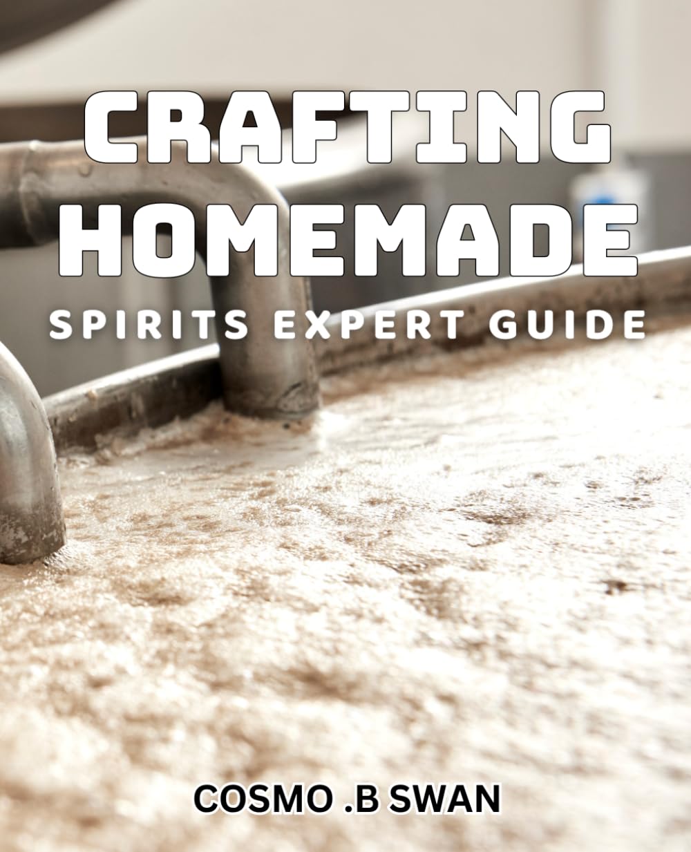 Crafting Homemade Spirits: Expert Guide: Master Artisanal Distilling Techniques: A Comprehensive Handbook.