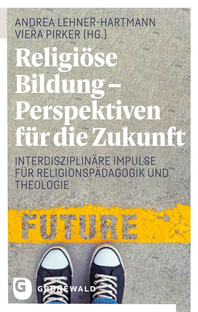Religiose Bildung - Perspektiven Fur Die Zukunft: Interdisziplinare Impulse Fur Religionspadagogik Und Theologie