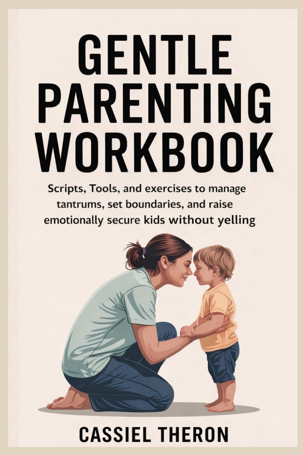Gentle Parenting workbook: Scripts, Tools, and Exercises to Manage Tantrums, Set Boundaries, and Raise Emotionally Secure Kids Without Yelling