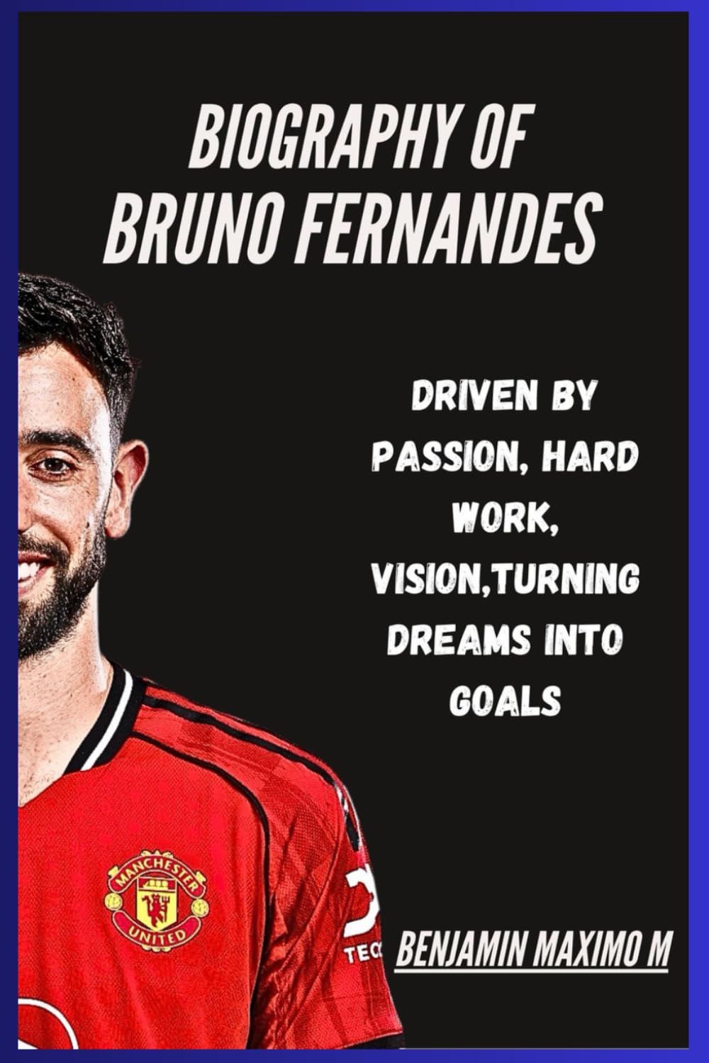 BIOGRAPHY OF Bruno Fernandes: Driven by Passion, Hard Work, Vision,Turning Dreams into Goals