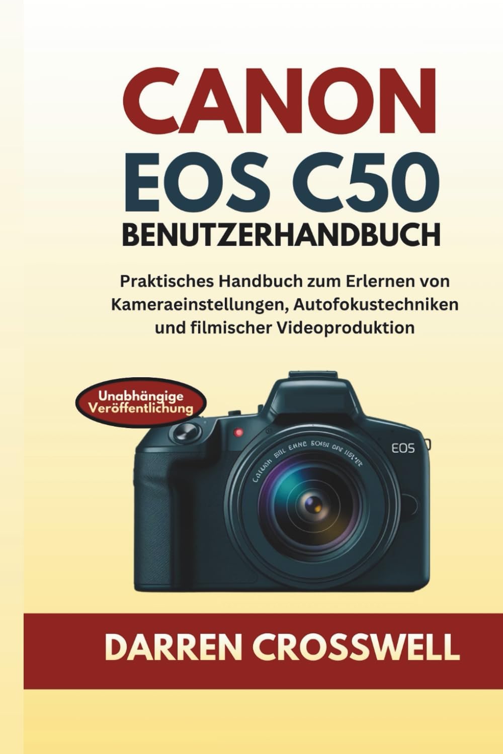 Canon EOS C50 Benutzerhandbuch: Praktisches Handbuch zum Erlernen von Kameraeinstellungen, Autofokustechniken und filmischer Videoproduktion