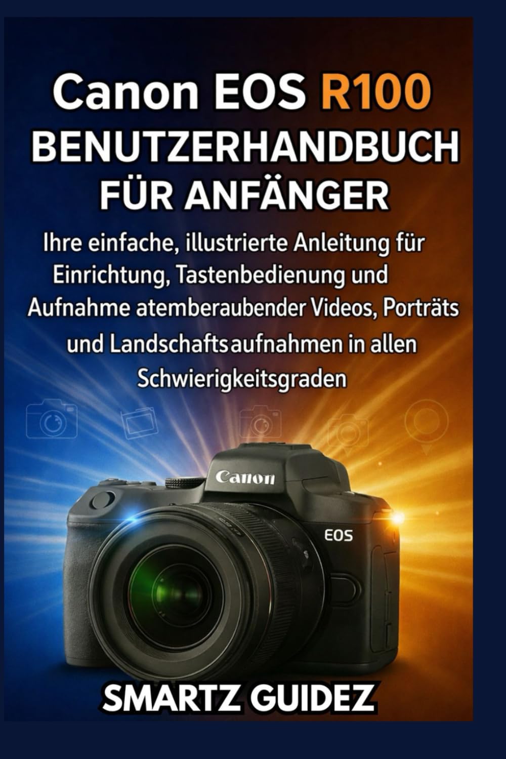 Canon EOS R100 BENUTZERHANDBUCH FÜR ANFÄNGER: Ihre einfache, illustrierte Anleitung für Einrichtung, Tastenbedienung und Aufnahme atemberaubender ... in allen Schwierigkeitsgraden