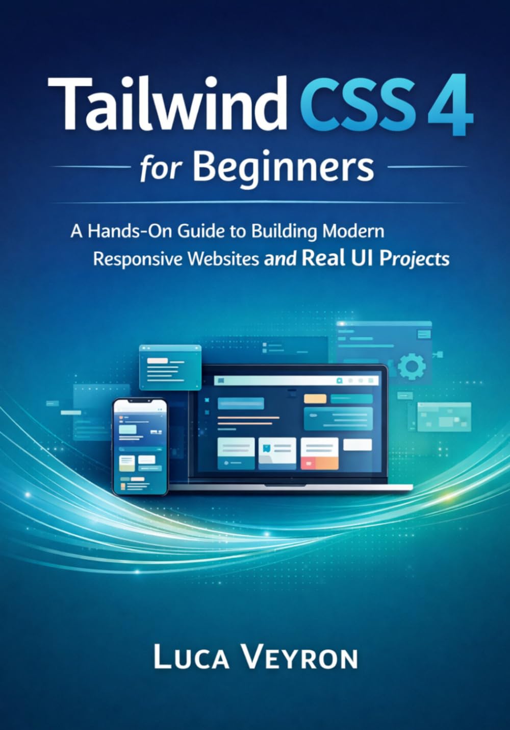 Tailwind CSS 4 for Beginners: A Hands-On Guide to Building Modern Responsive Websites and Real UI Projects