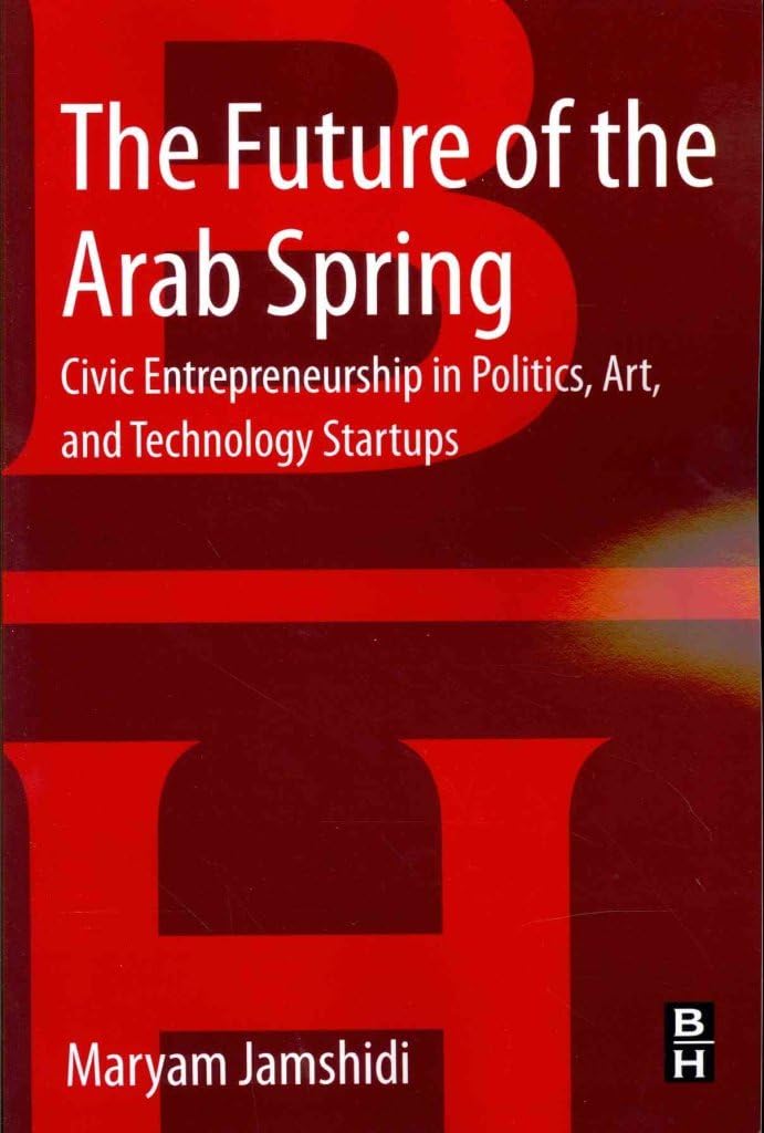 The Future of the Arab Spring: Civic Entrepreneurship in Politics, Art, and Technology Startups