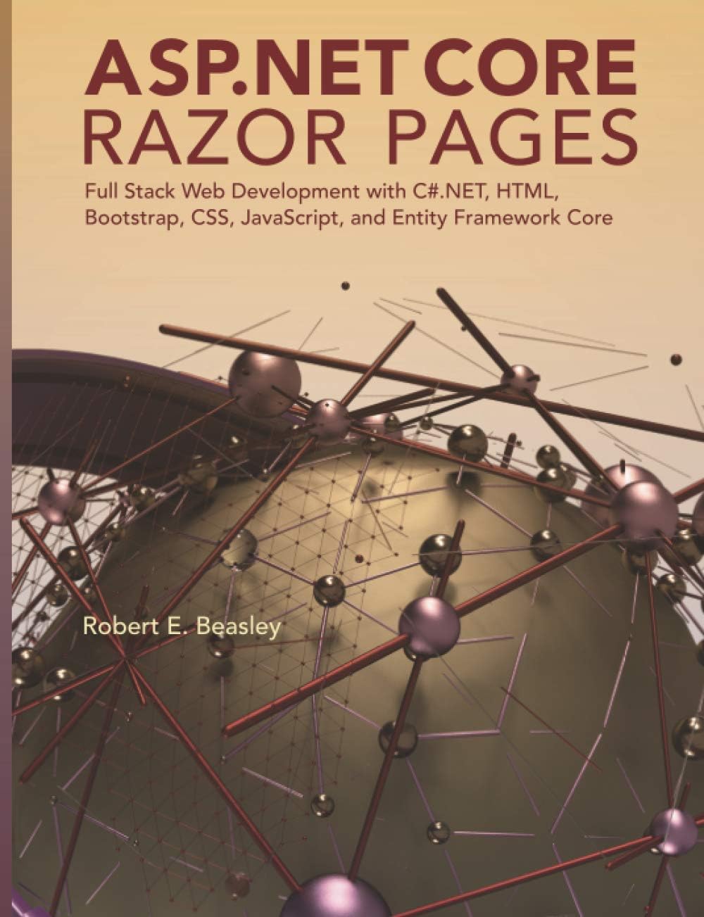 ASP . NET   Core  Razor Pages: Full Stack Web Development with C#. NET , HTML, Bootstrap, CSS, JavaScript, and Entity Framework  Core