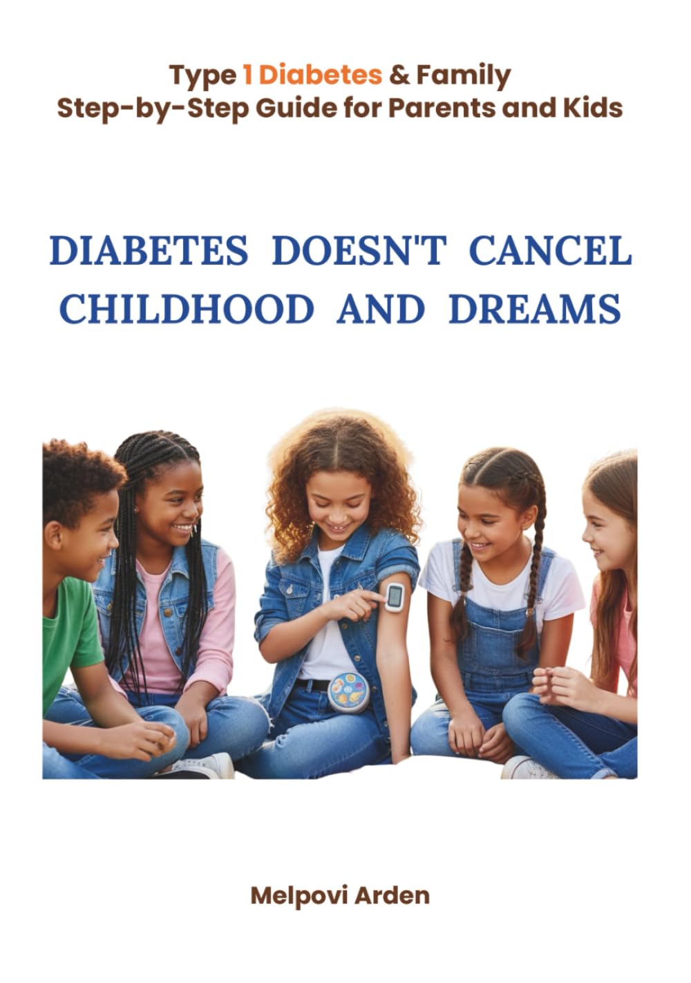 Diabetes Doesn’t Cancel Childhood and Dreams: nspiration and guidance for families where diabetes is not a diagnosis, but a new rhythm of life. (Type ... Step-by-Step Guide for Parents and Kids)