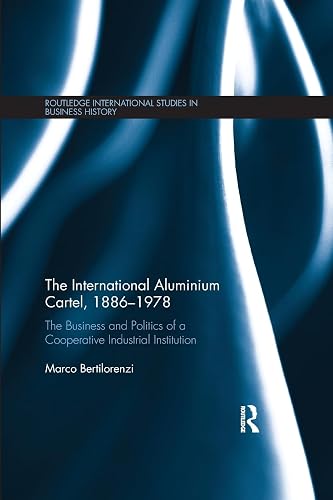 The International Aluminium Cartel: The Business and Politics of a Cooperative Industrial Institution (Routledge International Studies in Business History, 30, Band 30)