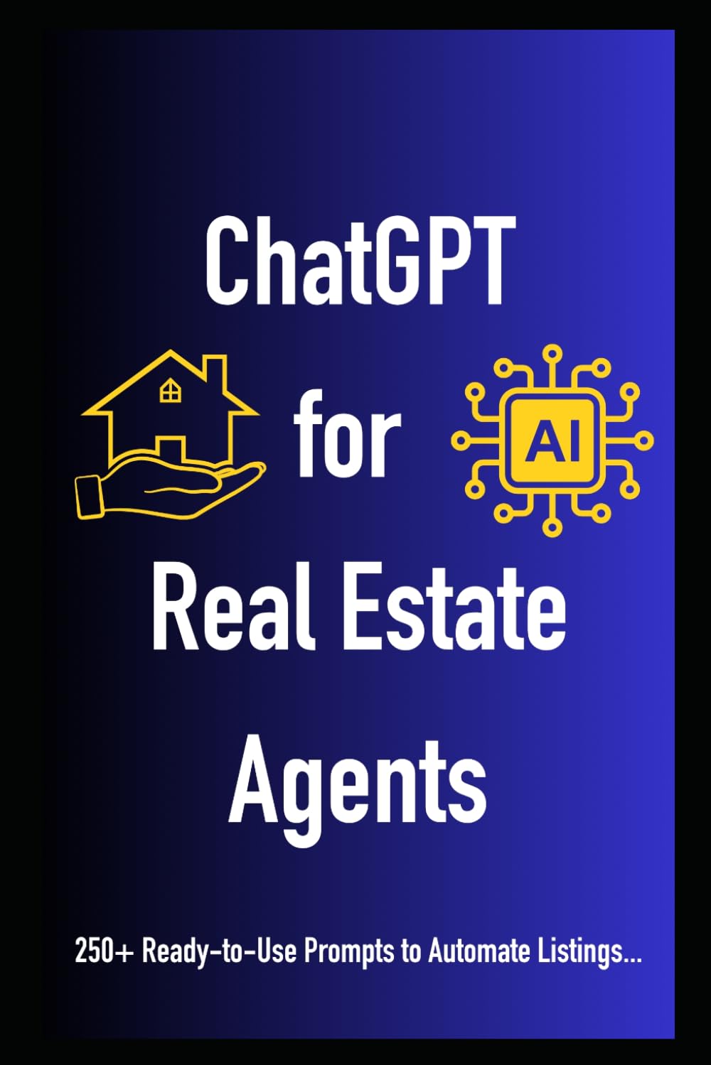 ChatGPT for Real Estate Agents: Subtitle: 250+ Ready-to-Use Prompts to Automate Listings, Generate Leads, and Close More Deals in 2026
