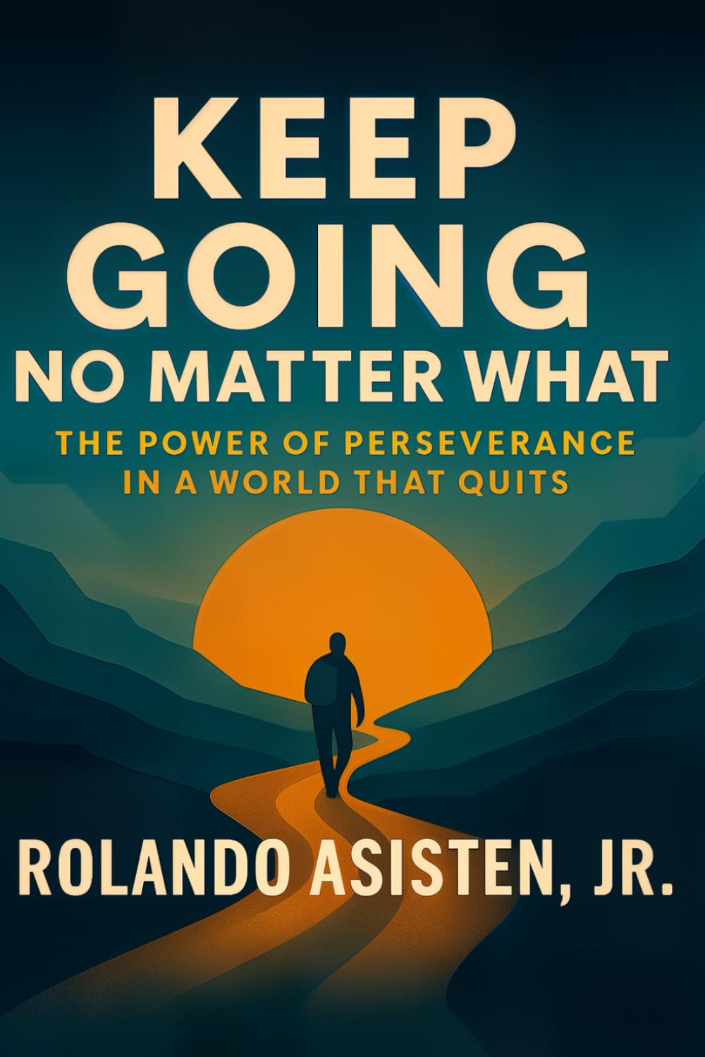 Keep Going No Matter What: The Power of Perseverance in a World That Quits