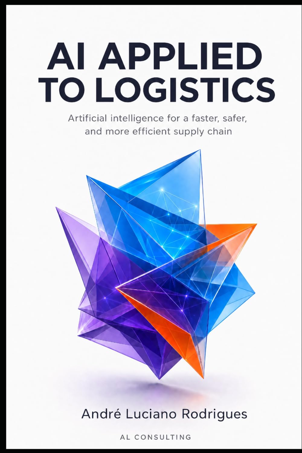 AI APPLIED TO LOGISTICS: Artificial Intelligence for a Faster, Safer, and More Efficient Supply Chain