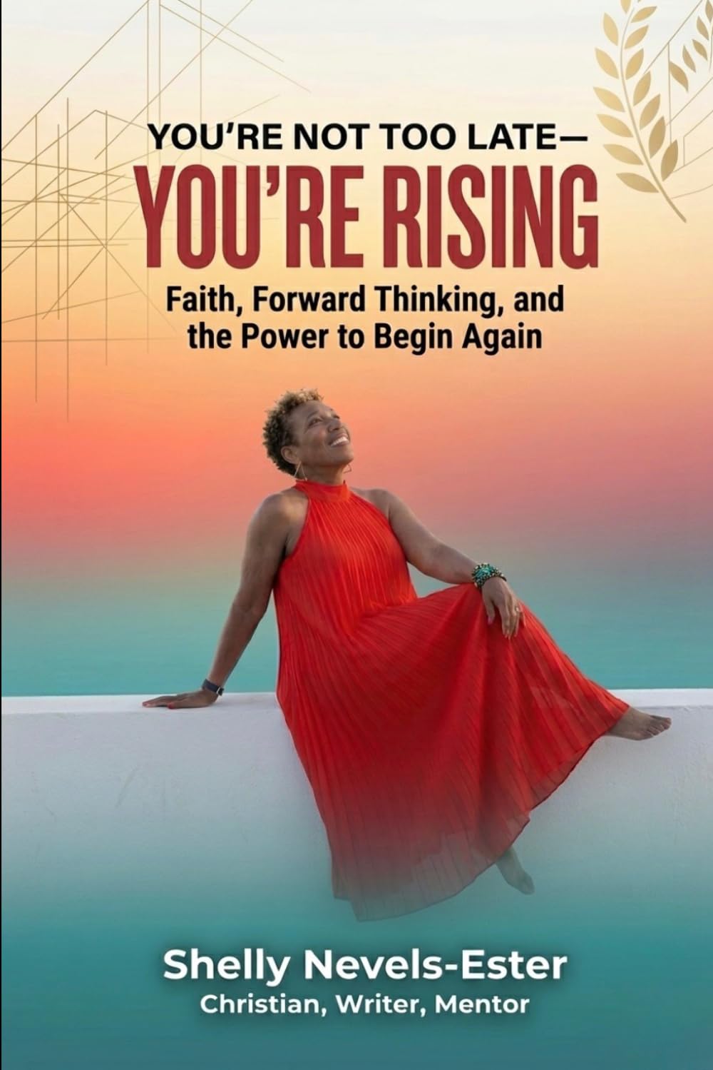 You're Not Too Late—You're Rising: Faith, Forward Thinking, and the Power to Begin Again
