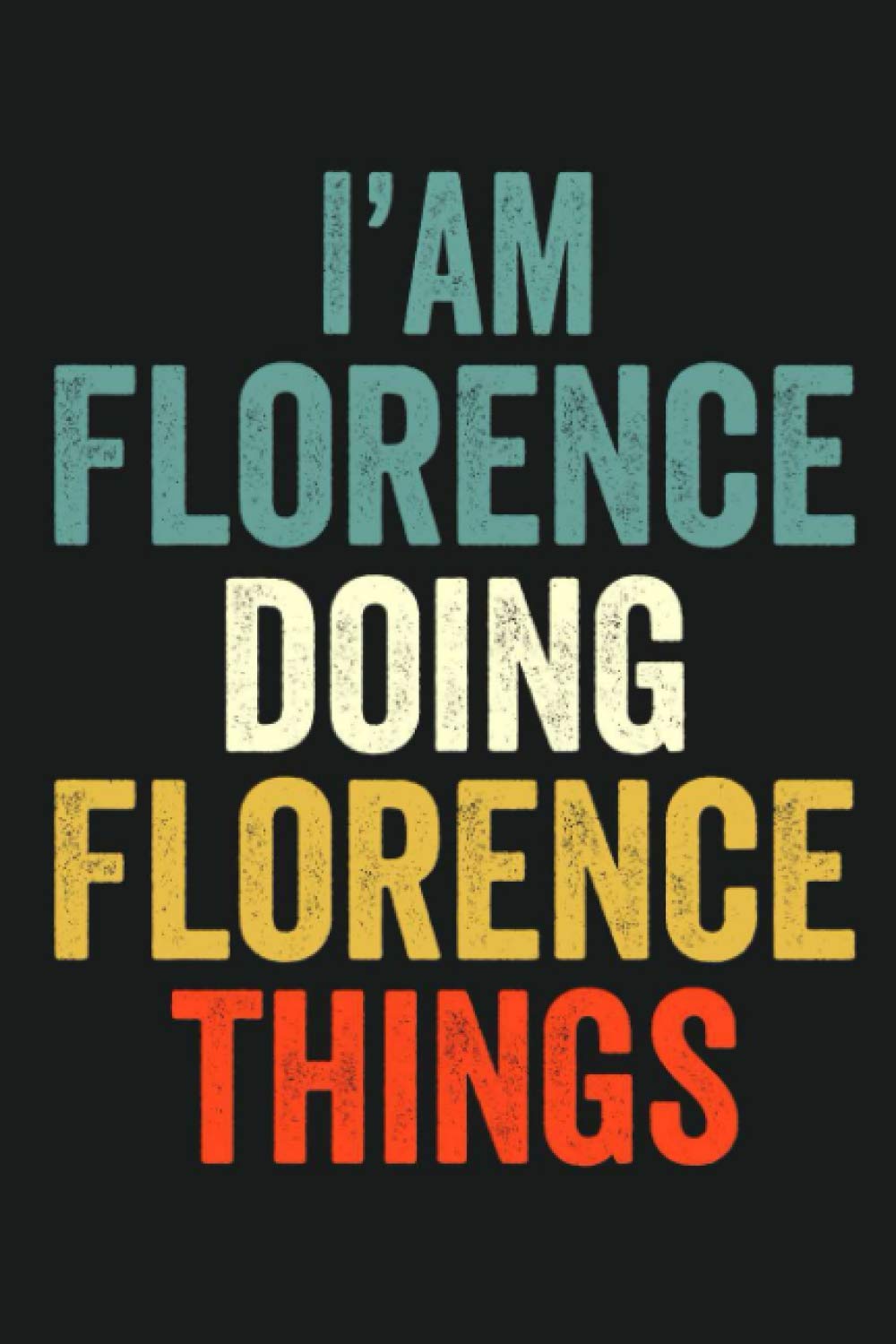 I'am Florence Doing Florence Things: Lined Notebook / Journal Gift, 120 Pages, 6 x 9 in, Personalized Journal Gift for Florence, Gift Idea for Florence, Cute, College Ruled