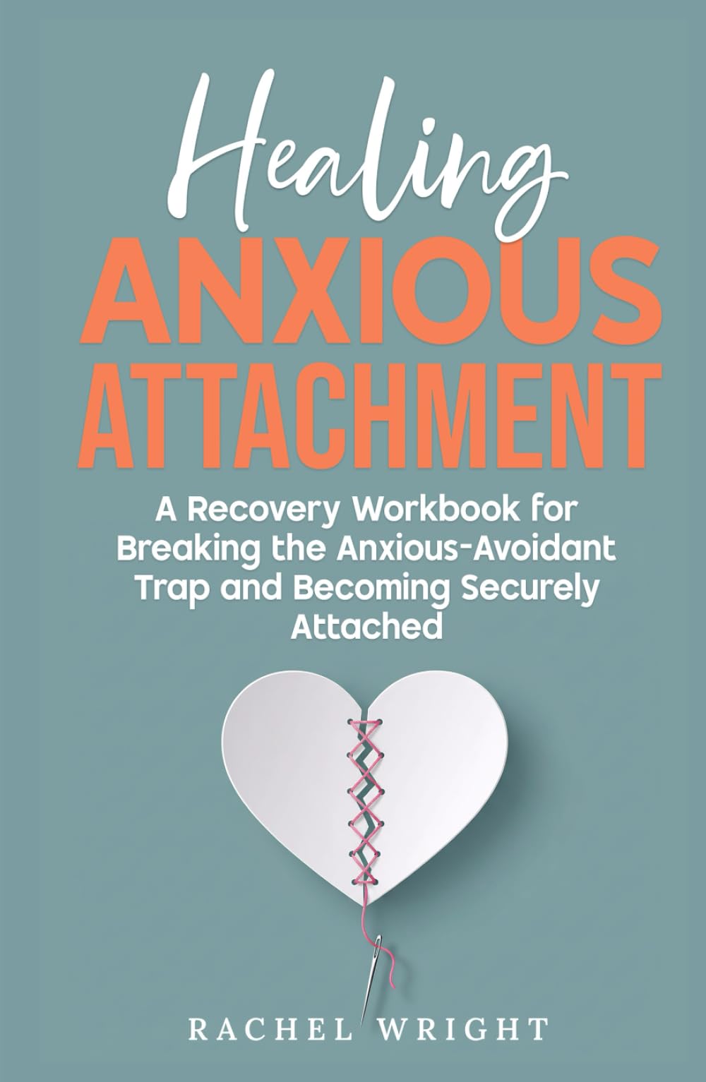 Healing Anxious Attachment: Stop Relationship Anxiety and Overcome Fear of Abandonment—A Recovery Workbook for Breaking the Anxious-Avoidant Trap and Becoming Securely Attached in Relationships