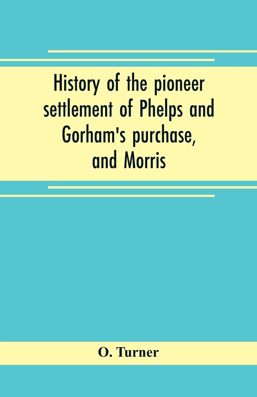 History of the pioneer settlement of Phelps and Gorham's purchase, and Morris' reserve embracing the counties of Monroe, Ontario, Livingston, Yates, ... and parts of Orleans, Genesee, and Wyoming
