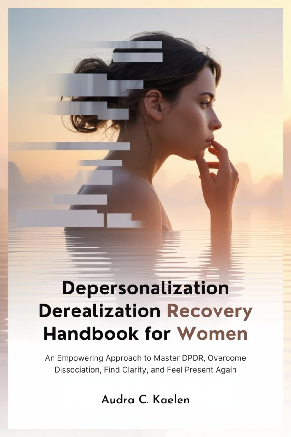 Depersonalization Derealization Recovery Handbook for Women: An Empowering Approach to Master DPDR, Overcome Dissociation, Find Clarity, and Feel Present Again