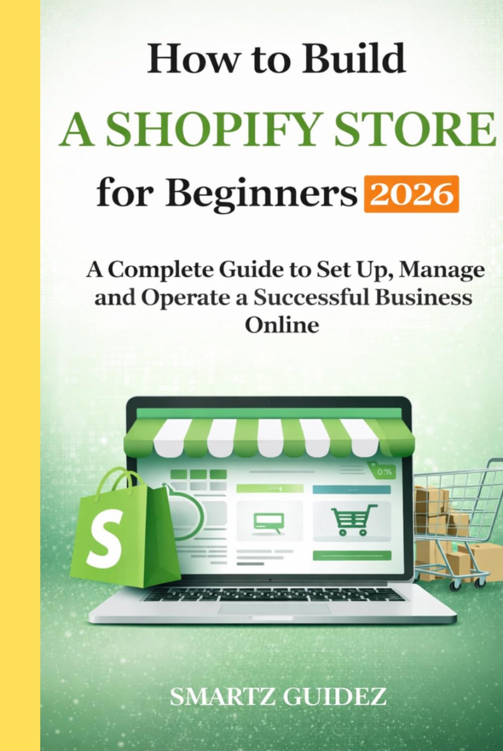 How to Build a Shopify Store for Beginners 2026: A Complete Guide to Set Up, Manage and Operate a Successful Business Online