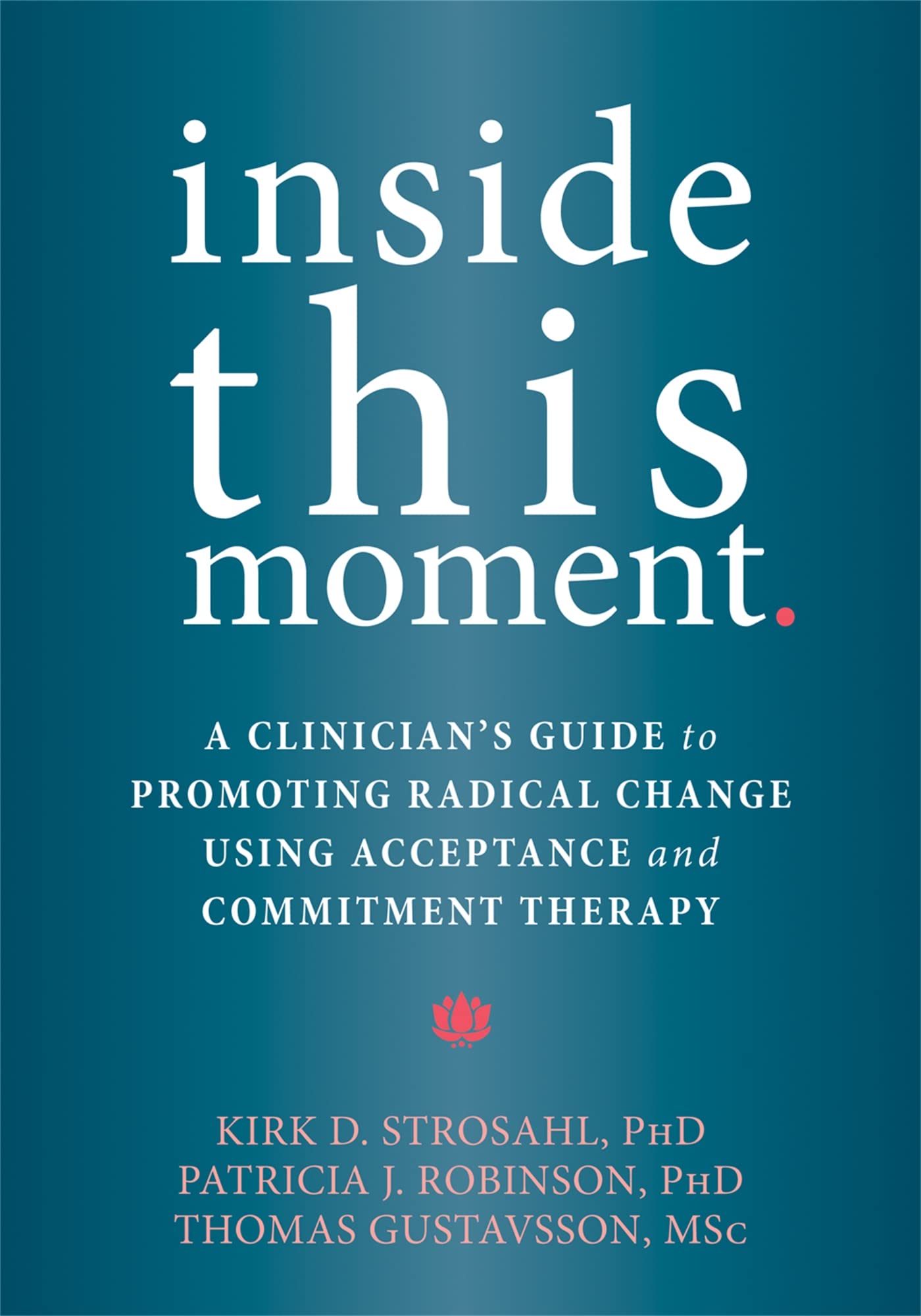 Inside This Moment: A Clinician's Guide to Using the Present Moment to Promote Radical Change in Acceptance and Commitment Therapy