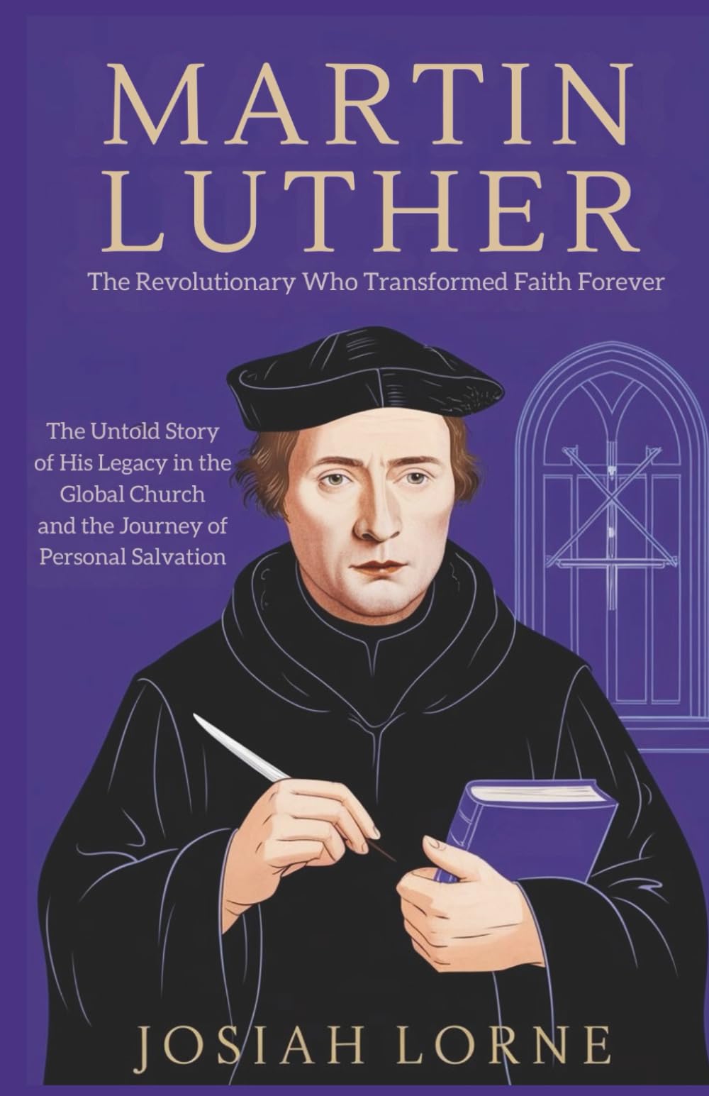 MARTIN LUTHER: The Revolutionary Who Transformed Faith Forever: The Untold Story of His Legacy in the Global Church and the Journey of Personal ... of Faith: The Minds That Shaped Christianity)