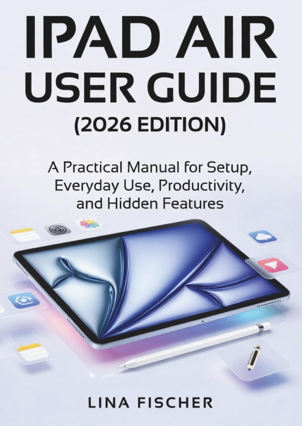 IPAD AIR USER GUIDE (2026 EDITION): A Practical Manual for Setup, Everyday Use, Productivity, and Hidden Features