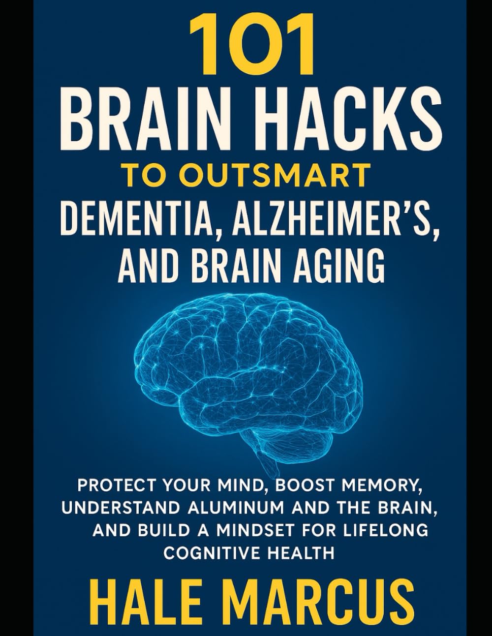 101 Brain Hacks to Outsmart Dementia, Alzheimer’s, and Brain Aging: Protect Your Mind, Boost Memory, Understand Aluminum and the Brain, and Build a Mindset for Lifelong Cognitive Health
