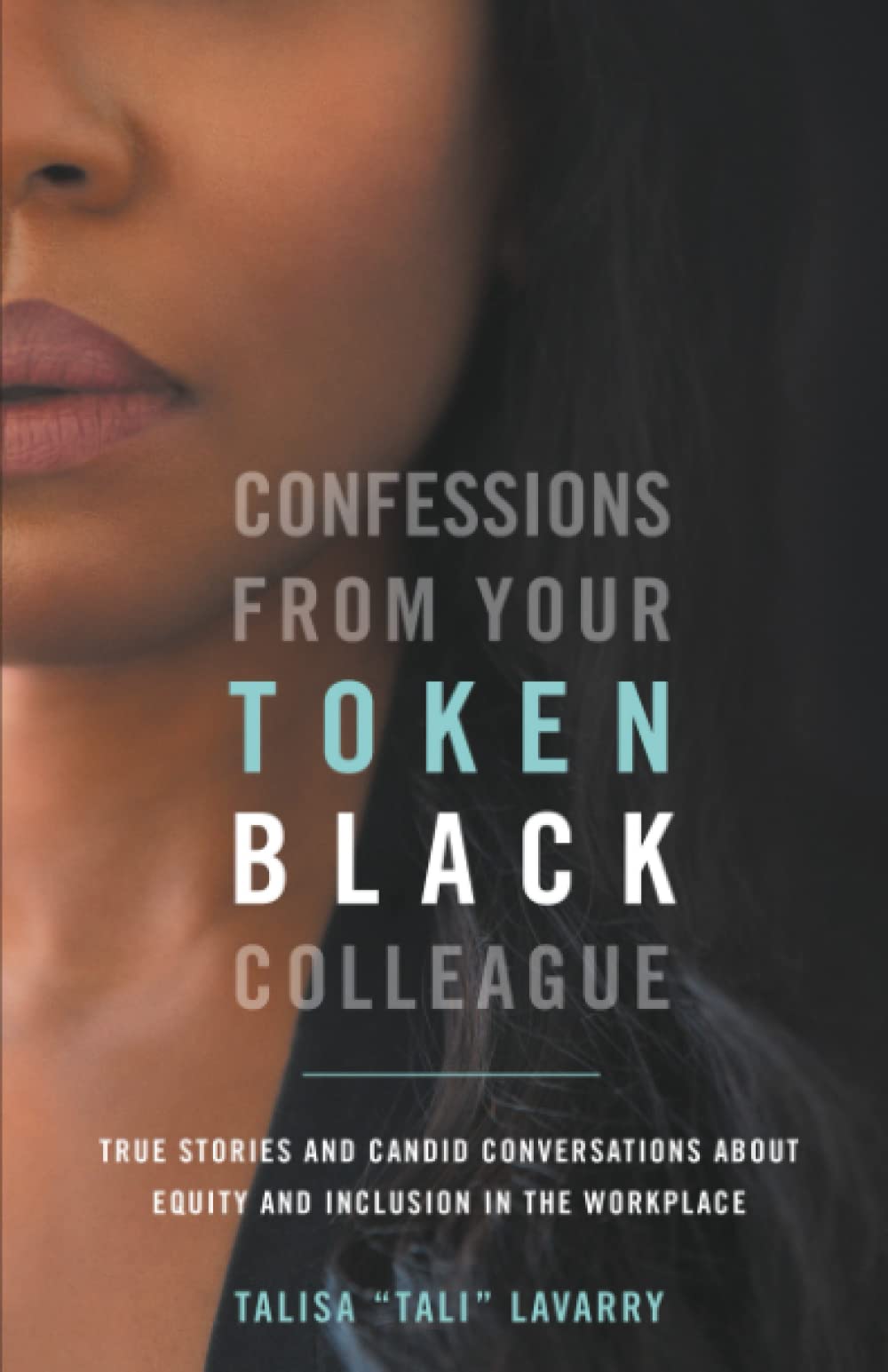 Confessions From Your Token Black Colleague: True Stories & Candid Conversations About Equity & Inclusion In The Workplace