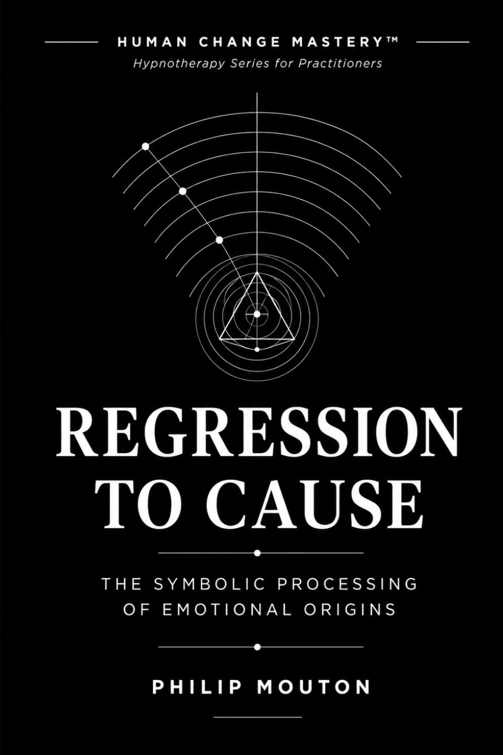 Regression-to-Cause: Symbolic Processing of Emotional Origins (Human Change Mastery™ Hypnotherapy Series for Practitioners)