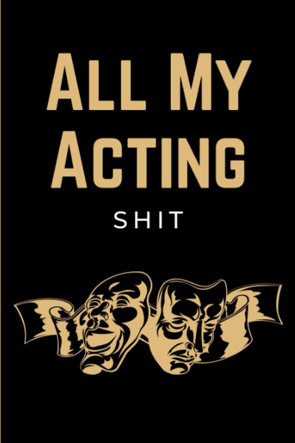 All My Acting Shit: Actor's Performance & Audition Journal Notebook | Acting Log Book Diary for Actors & Actresses to Record Performance of the Show | Funny Acting Gifts for Men, Women, Teens & Kids