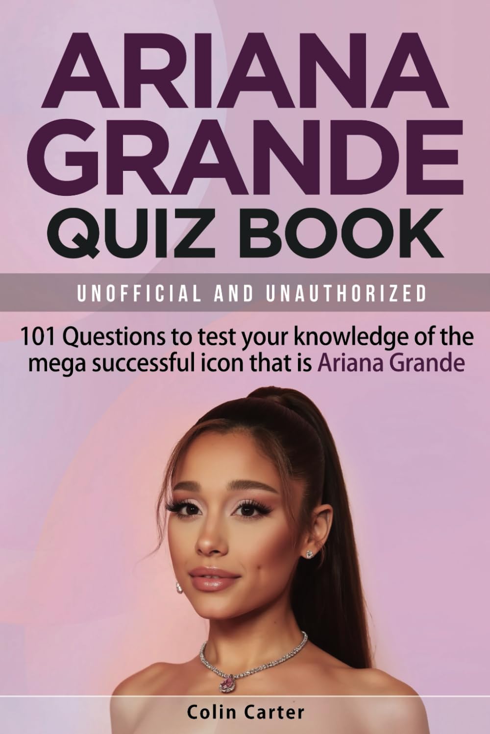 Ariana Grande Quiz Book: 101 Questions To Test Your Knowledge Of The Legend That Is Ariana Grande