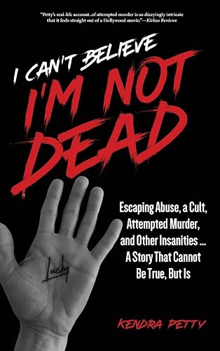 I Can't Believe I'm Not Dead: Escaping Abuse, a Cult, Attempted Murder and Other Insanities...A Story That Cannot Be True, But Is