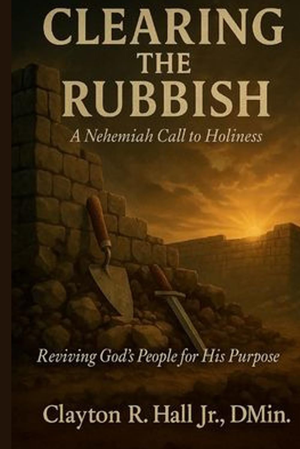 Clearing The Rubbish - A Nehemiah Call to Holiness: Reviving God's People for His Purpose