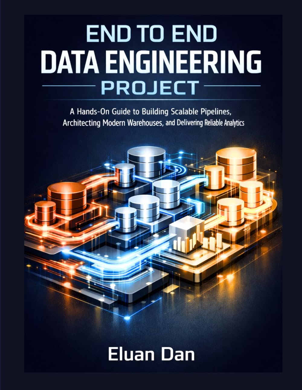 End to End Data Engineering Project: A Hands-On Guide to Building Scalable Pipelines, Architecting Modern Warehouses, and Delivering Reliable Analytics