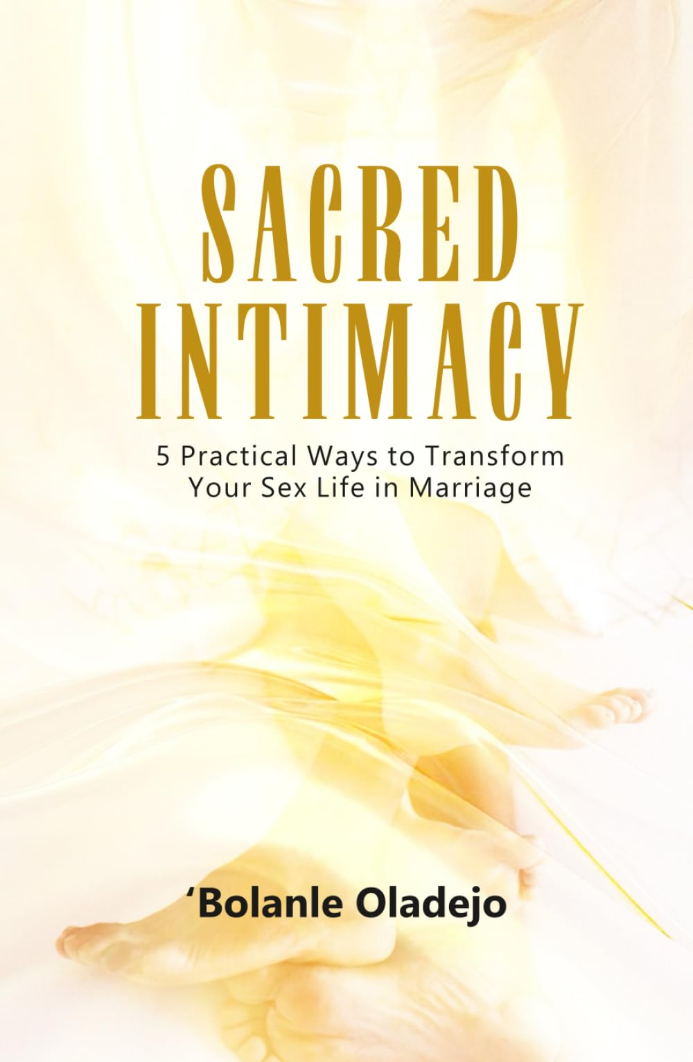 SACRED INTIMACY: 5 Practical Ways to Transform Your Sex Life in Marriage