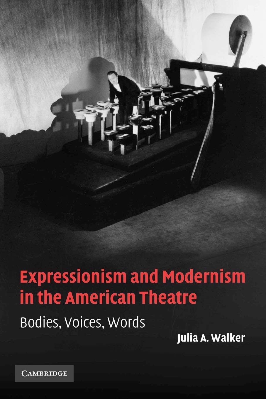 Expressionism and Modernism in the American Theatre: Bodies, Voices, Words: 21 (Cambridge Studies in American Theatre and Drama, Series Number 21)