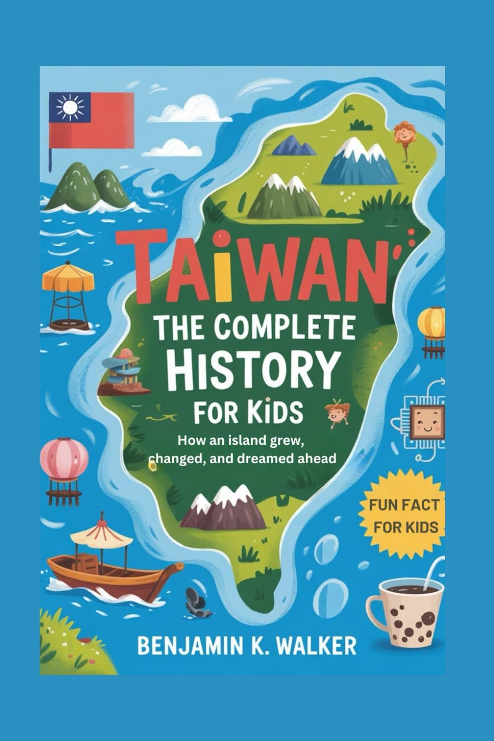 TAIWAN: The Complete History for Kids: How an island grew, changed, and dreamed ahead: 35 (Collections of books on the histories of Asia Countries)